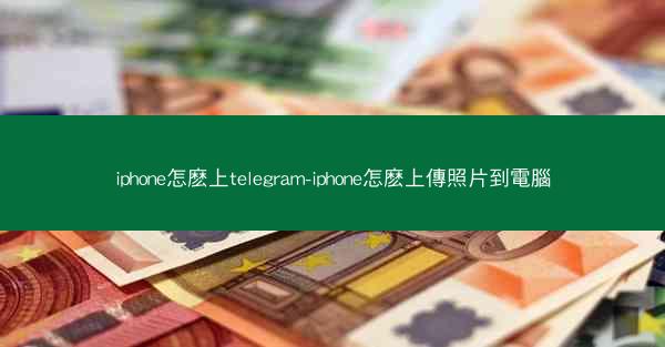 iphone怎麽上telegram-iphone怎麽上傳照片到電腦