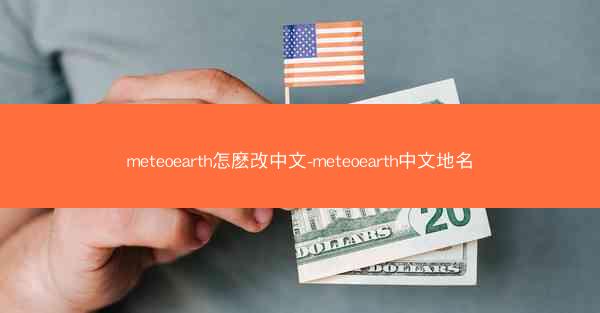 meteoearth怎麽改中文-meteoearth中文地名