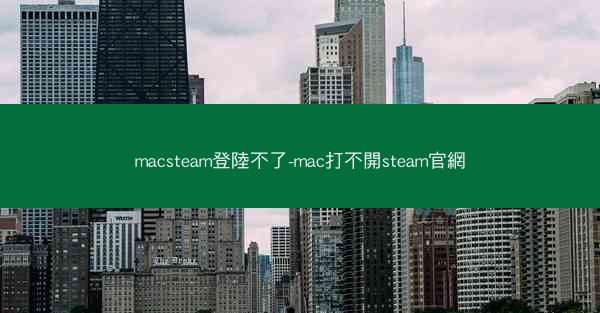 macsteam登陸不了-mac打不開steam官網