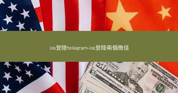 ios登陸telegram-ios登陸兩個微信