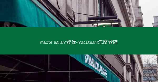 mactelegram登錄-macsteam怎麽登陸