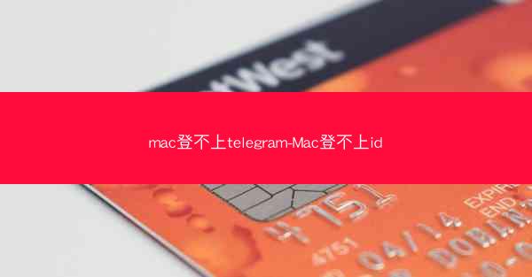 mac登不上telegram-Mac登不上id