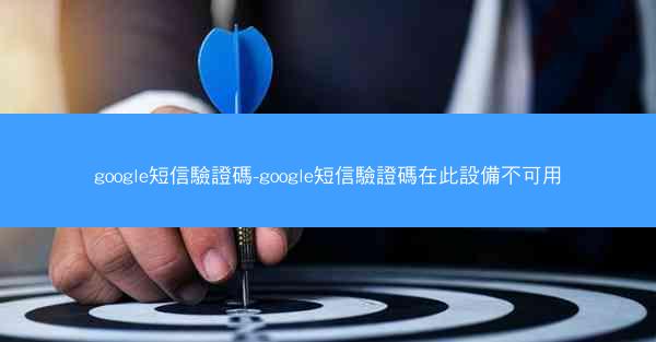 google短信驗證碼-google短信驗證碼在此設備不可用