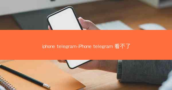 iphone telegram-iPhone telegram 看不了