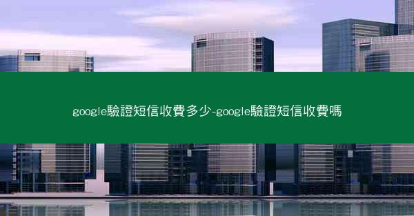 google驗證短信收費多少-google驗證短信收費嗎