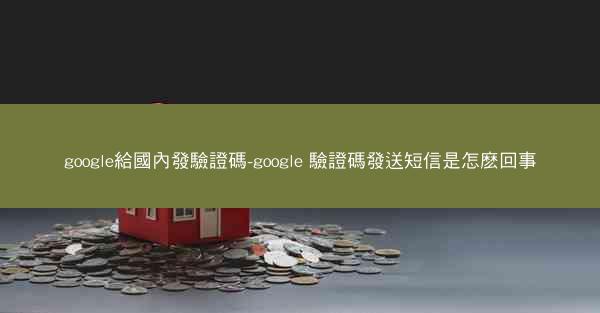 google給國內發驗證碼-google 驗證碼發送短信是怎麽回事