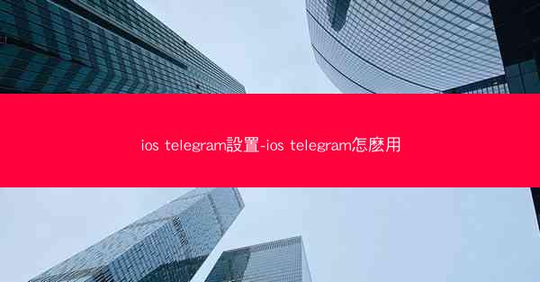 ios telegram設置-ios telegram怎麽用
