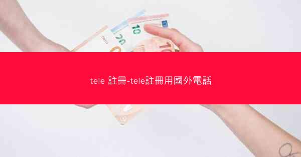 tele 註冊-tele註冊用國外電話