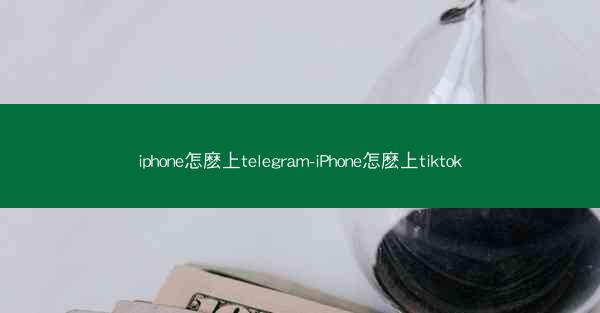 iphone怎麽上telegram-iPhone怎麽上tiktok