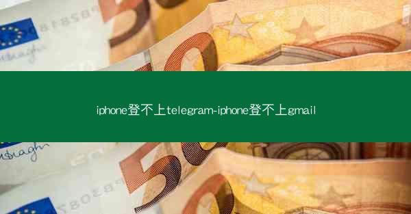 iphone登不上telegram-iphone登不上gmail