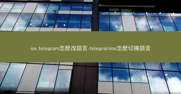 ios telegram怎麽改語言-telegramios怎麽切換語言