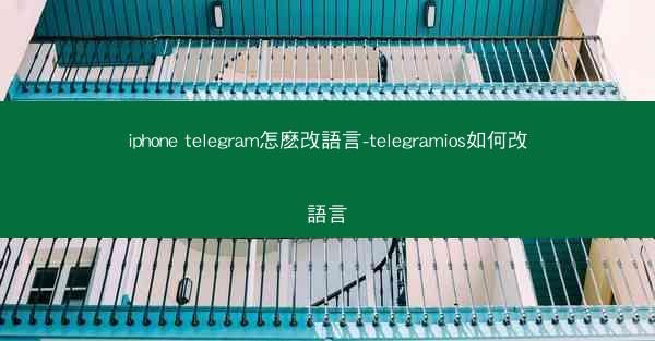 iphone telegram怎麽改語言-telegramios如何改語言