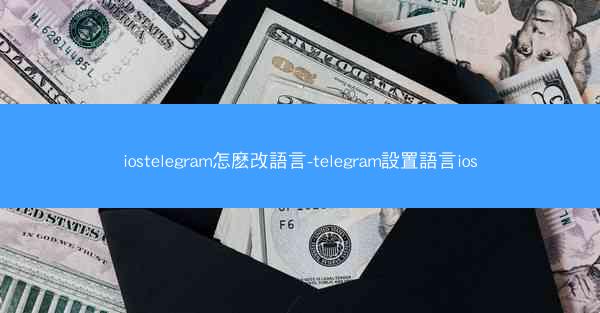 iostelegram怎麽改語言-telegram設置語言ios