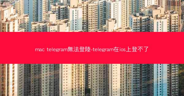 mac telegram無法登陸-telegram在ios上登不了