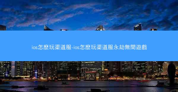 ios怎麽玩渠道服-ios怎麽玩渠道服永劫無間遊戲