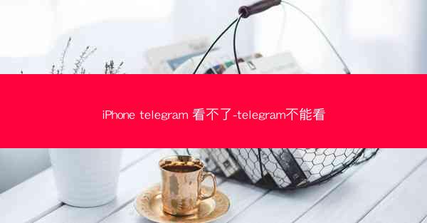 iPhone telegram 看不了-telegram不能看