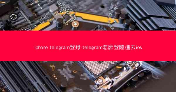iphone telegram登錄-telegram怎麽登陸進去ios