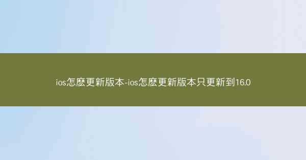 ios怎麽更新版本-ios怎麽更新版本只更新到16.0