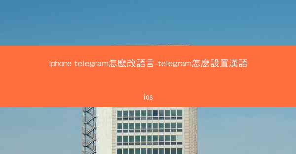 iphone telegram怎麽改語言-telegram怎麽設置漢語ios