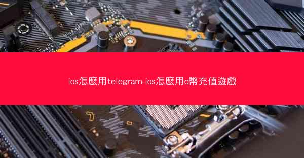 ios怎麽用telegram-ios怎麽用q幣充值遊戲