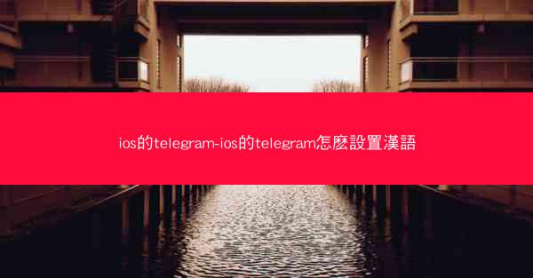 ios的telegram-ios的telegram怎麽設置漢語