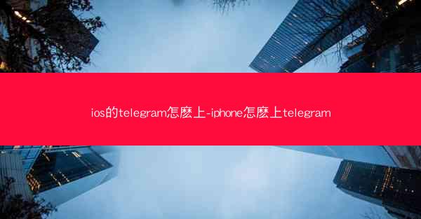 ios的telegram怎麽上-iphone怎麽上telegram