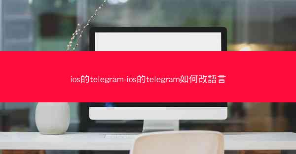 ios的telegram-ios的telegram如何改語言