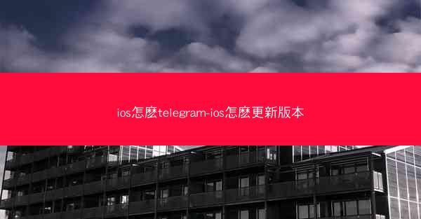 ios怎麽telegram-ios怎麽更新版本