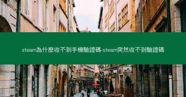 steam為什麽收不到手機驗證碼-steam突然收不到驗證碼