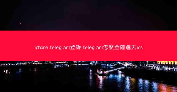 iphone telegram登錄-telegram怎麽登陸進去ios