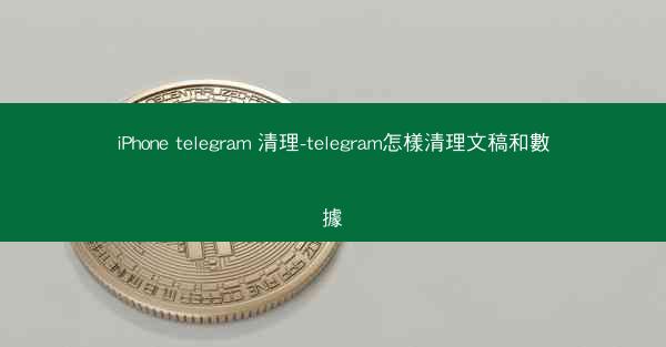 iPhone telegram 清理-telegram怎樣清理文稿和數據