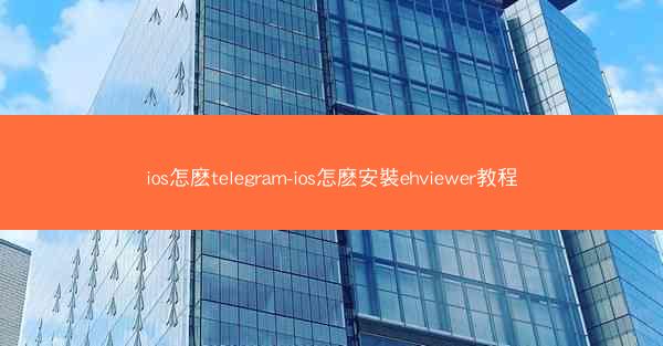 ios怎麽telegram-ios怎麽安裝ehviewer教程