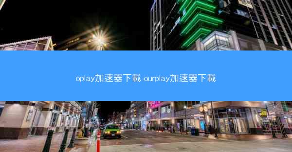 oplay加速器下載-ourplay加速器下載