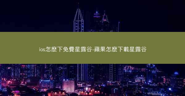 ios怎麽下免費星露谷-蘋果怎麽下載星露谷