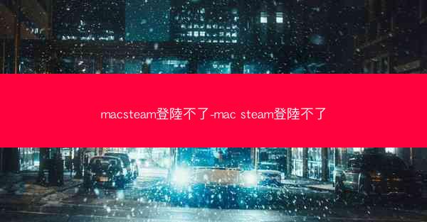 macsteam登陸不了-mac steam登陸不了