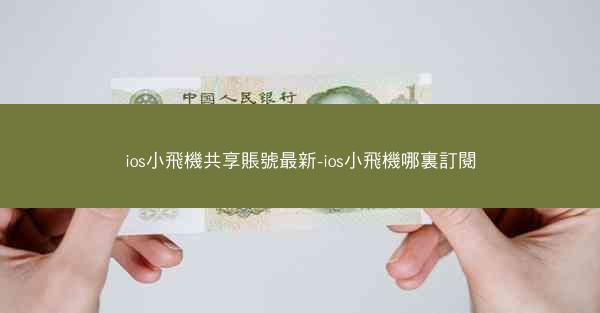 ios小飛機共享賬號最新-ios小飛機哪裏訂閱