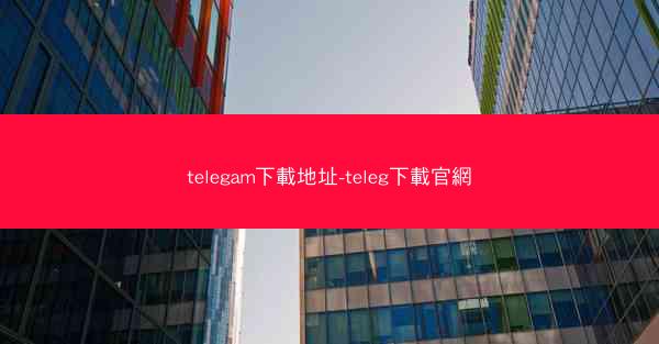 telegam下載地址-teleg下載官網