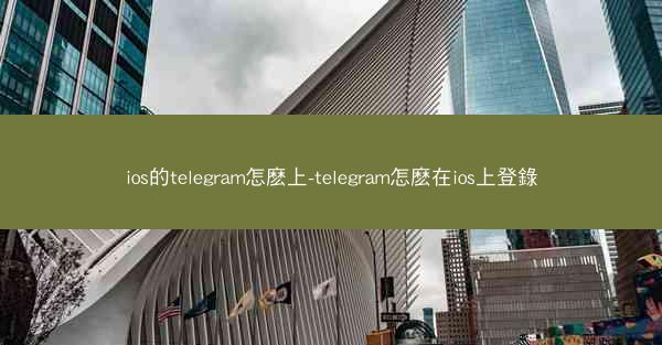 ios的telegram怎麽上-telegram怎麽在ios上登錄
