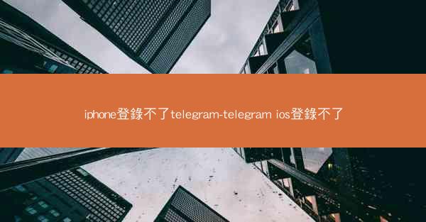 iphone登錄不了telegram-telegram ios登錄不了