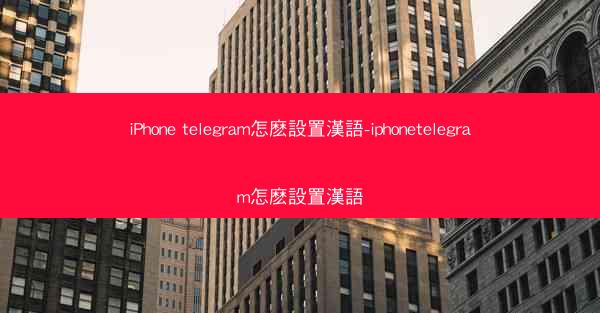 iPhone telegram怎麽設置漢語-iphonetelegram怎麽設置漢語