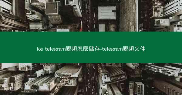 ios telegram視頻怎麽儲存-telegram視頻文件