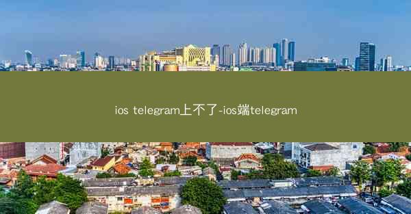 ios telegram上不了-ios端telegram