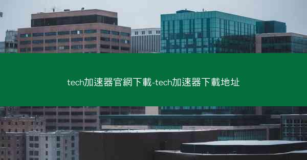 tech加速器官網下載-tech加速器下載地址