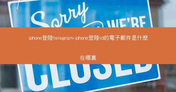 iphone登陸telegram-iphone登陸id的電子郵件是什麽在哪裏