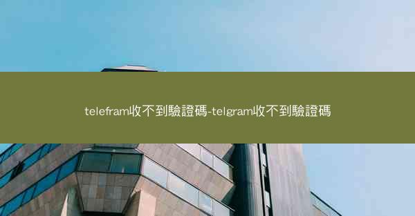 telefram收不到驗證碼-telgram收不到驗證碼