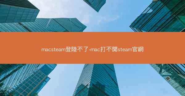 macsteam登陸不了-mac打不開steam官網