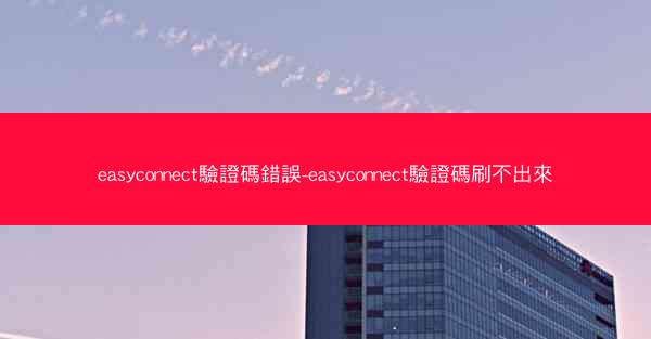 easyconnect驗證碼錯誤-easyconnect驗證碼刷不出來