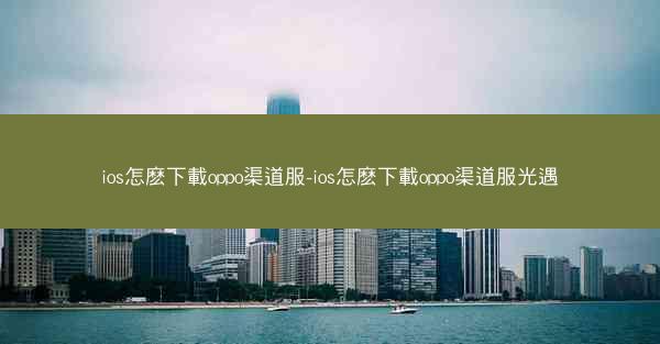 ios怎麽下載oppo渠道服-ios怎麽下載oppo渠道服光遇