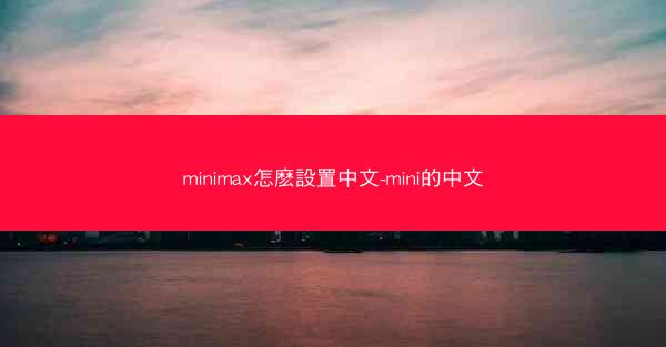 minimax怎麽設置中文-mini的中文