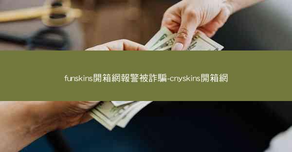 funskins開箱網報警被詐騙-cnyskins開箱網